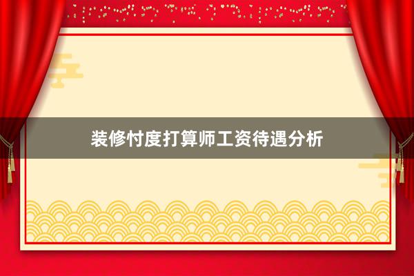 装修忖度打算师工资待遇分析