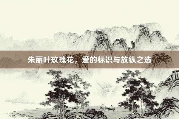 朱丽叶玫瑰花，爱的标识与放纵之选