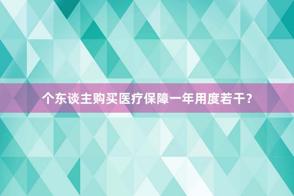 个东谈主购买医疗保障一年用度若干？